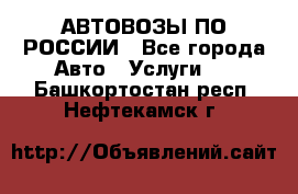 АВТОВОЗЫ ПО РОССИИ - Все города Авто » Услуги   . Башкортостан респ.,Нефтекамск г.